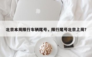 北京本周限行车辆尾号，限行尾号北京上周？