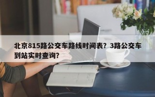 北京815路公交车路线时间表？3路公交车到站实时查询？