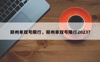 郑州单双号限行，郑州单双号限行2023？