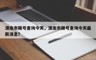 渭南市限号查询今天，渭南市限号查询今天最新消息？