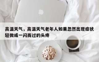 高温天气，高温天气老年人如果忽然出现症状轻微或一闪而过的头疼