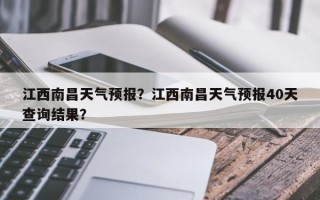 江西南昌天气预报？江西南昌天气预报40天查询结果？