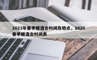 2023年春季糖酒会时间及地点，2020春季糖酒会时间表