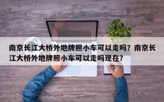 南京长江大桥外地牌照小车可以走吗？南京长江大桥外地牌照小车可以走吗现在？