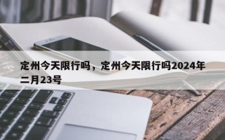 定州今天限行吗，定州今天限行吗2024年二月23号