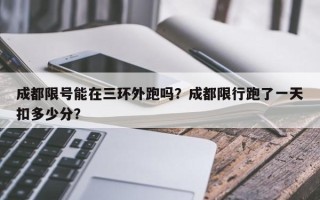 成都限号能在三环外跑吗？成都限行跑了一天扣多少分？