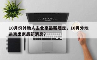 10月份外地人去北京最新规定，10月外地进京出京最新消息？