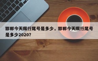 邯郸今天限行尾号是多少，邯郸今天限行尾号是多少2020？