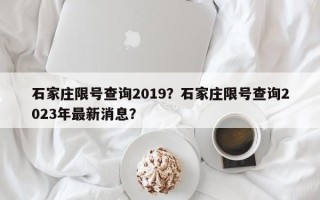 石家庄限号查询2019？石家庄限号查询2023年最新消息？