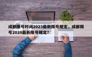 成都限号时间2023最新限号规定，成都限号2020最新限号规定？