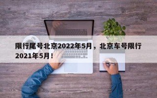 限行尾号北京2022年5月，北京车号限行2021年5月！