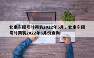 北京车限号时间表2022年5月，北京车限号时间表2022年5月份查询！