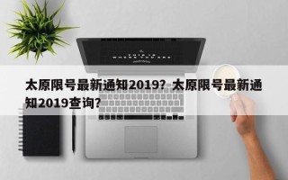 太原限号最新通知2019？太原限号最新通知2019查询？