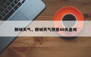 聊城天气，聊城天气预报40天查询