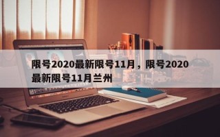 限号2020最新限号11月，限号2020最新限号11月兰州