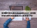 深圳限外地车牌时间段最新2021？深圳限外地车牌时间段最新2021周末限行吗？