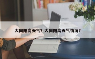 大同阳高天气？大同阳高天气情况？