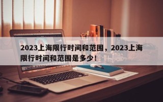 2023上海限行时间和范围，2023上海限行时间和范围是多少！