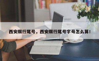 西安限行尾号，西安限行尾号字母怎么算！