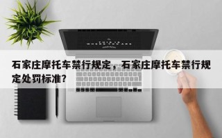 石家庄摩托车禁行规定，石家庄摩托车禁行规定处罚标准？