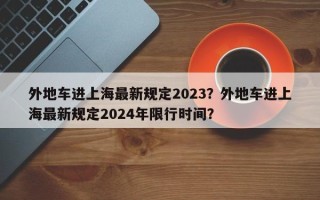 外地车进上海最新规定2023？外地车进上海最新规定2024年限行时间？