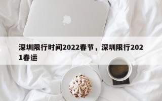 深圳限行时间2022春节，深圳限行2021春运