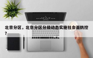 北京分区，北京分区分级动态实施社会面防控？