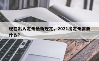 现在出入定州最新规定，2021出定州需要什么？