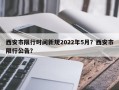 西安市限行时间新规2022年5月？西安市限行公告？