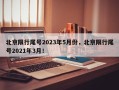 北京限行尾号2023年5月份，北京限行尾号2021年3月！