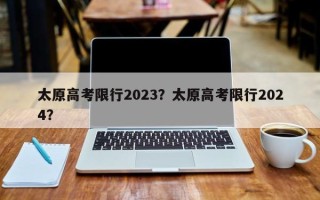 太原高考限行2023？太原高考限行2024？