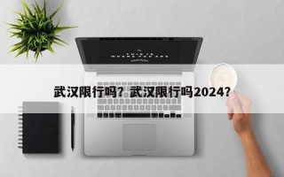 武汉限行吗？武汉限行吗2024？