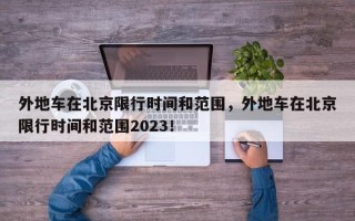 外地车在北京限行时间和范围，外地车在北京限行时间和范围2023！