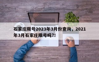 石家庄限号2023年3月份查询，2021年3月石家庄限号吗?！