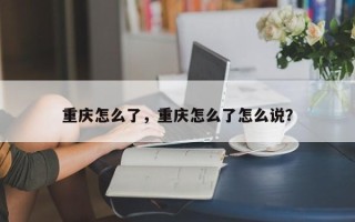 重庆怎么了，重庆怎么了怎么说？