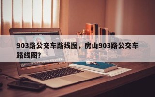 903路公交车路线图，房山903路公交车路线图？