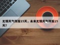 无锡天气预报15天，未来无锡天气预报15天？