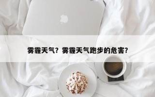 雾霾天气？雾霾天气跑步的危害？