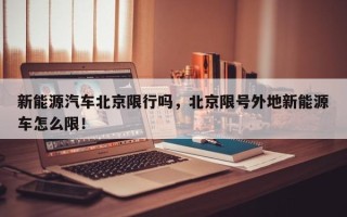 新能源汽车北京限行吗，北京限号外地新能源车怎么限！