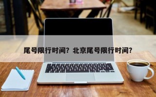 尾号限行时间？北京尾号限行时间？