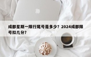 成都星期一限行尾号是多少？2024成都限号扣几分？