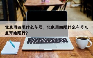 北京周四限什么车号，北京周四限什么车号几点开始限行？