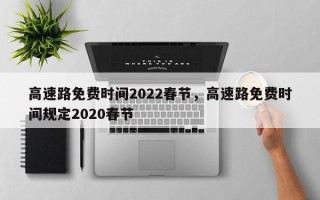 高速路免费时间2022春节，高速路免费时间规定2020春节