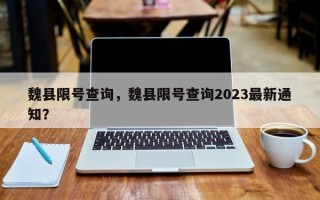 魏县限号查询，魏县限号查询2023最新通知？