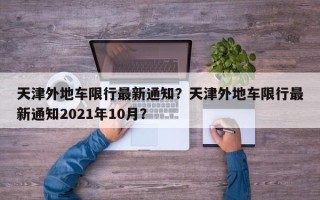 天津外地车限行最新通知？天津外地车限行最新通知2021年10月？