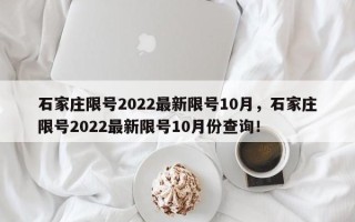 石家庄限号2022最新限号10月，石家庄限号2022最新限号10月份查询！