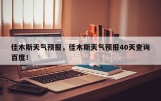 佳木斯天气预报，佳木斯天气预报40天查询百度！