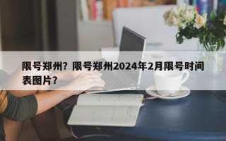 限号郑州？限号郑州2024年2月限号时间表图片？