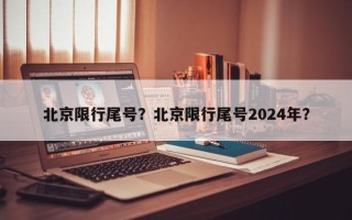 北京限行尾号？北京限行尾号2024年？