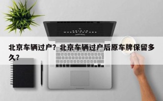 北京车辆过户？北京车辆过户后原车牌保留多久？